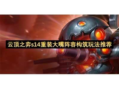 云顶之弈s14重装大嘴阵容构筑玩法推荐